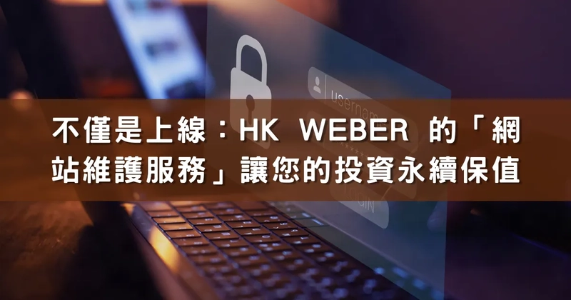 不僅是上線：HK Weber 的「網站維護服務」讓您的投資永續保值