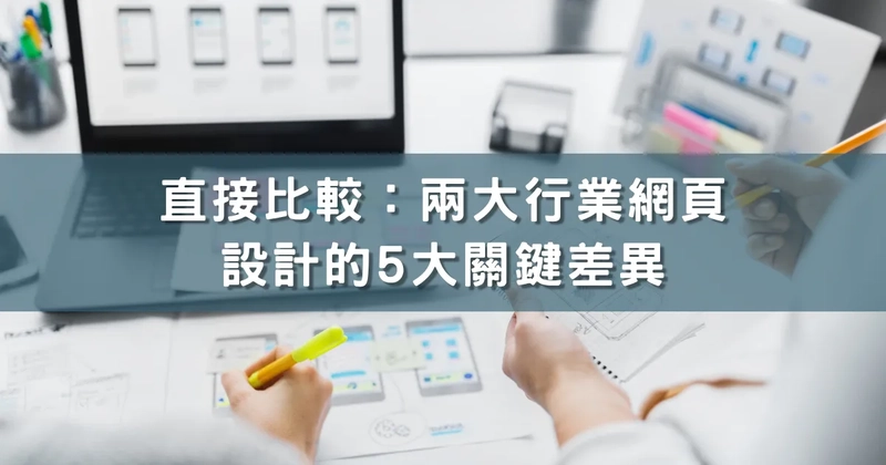 直接比較：兩大行業網頁設計的5大關鍵差異